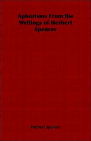 Aphorisms from the Writings of Herbert Spencer: With Legends by the Way de Herbert Spencer