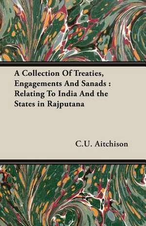 A Collection of Treaties, Engagements and Sanads: Relating to India and the States in Rajputana de C. U. Aitchison