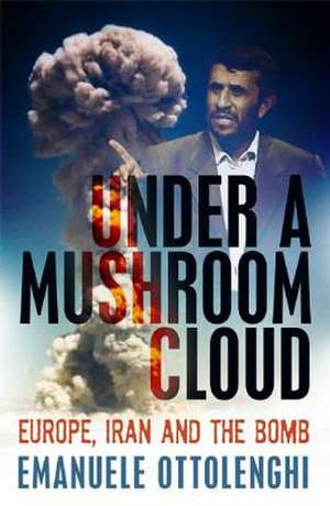 Under a Mushroom Cloud: Europe, Iran and the Bomb de Emanuele Ottolenghi