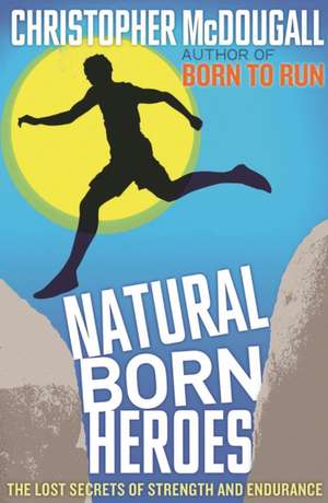 Natural Born Heroes: The Lost Secrets of Strength and Endurance de Christopher McDougall