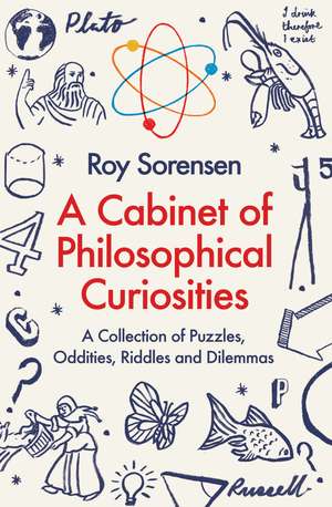 A Cabinet of Philosophical Curiosities: A Collection of Puzzles, Oddities, Riddles and Dilemmas de Roy Sorensen