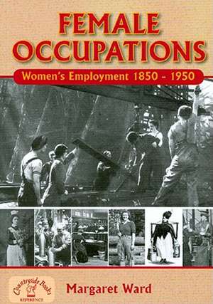 Female Occupations: Women's Employment from 1850-1950 de Margaret Ward