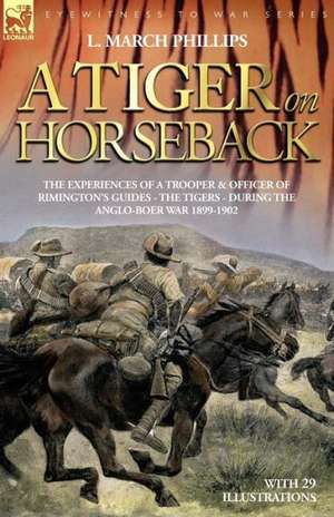 A Tiger on Horseback - The Experiences of a Trooper & Officer of Rimington's Guides - The Tigers - During the Anglo-Boer War 1899 -1902 de L. March Phillips