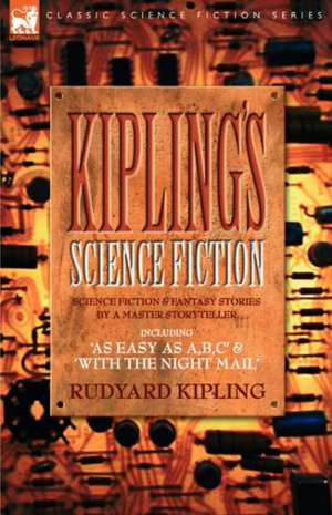 Kiplings Science Fiction - Science Fiction & Fantasy Stories by a Master Storyteller Including, 'as Easy as A, B.C' & 'With the Night Mail': Dawn of Flame & Its Sequel the Black Flame, Plus the Revolution of 1960 & Others de Rudyard Kipling