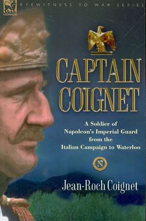 Captain Coignet - A Soldier of Napoleon's Imperial Guard from the Italian Campaign to Waterloo de Jean-Roch Coignet