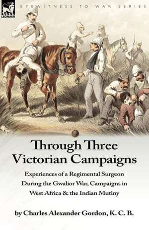 Through Three Victorian Campaigns de Charles Alexander Gordon