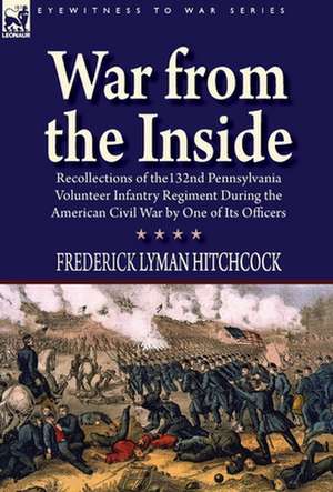 War from the Inside: Recollections of the 132nd Pennsylvania Volunteer Infantry Regiment During the American Civil War by One of Its Office de Frederick Lyman Hitchcock