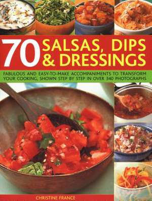 70 Salsas, Dips & Dressings: Fabulous and Easy-To-Make Accompaniments to Transform Your Cooking, Shown Step-By-Step in Over 250 Colour Photographs de Christine France