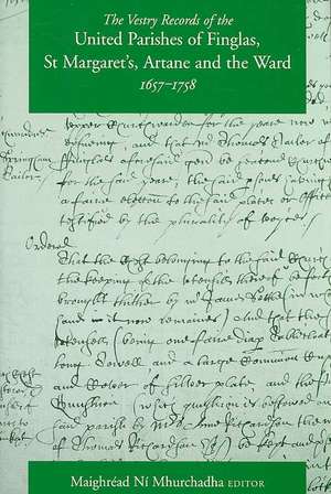 The Vestry Records of the United Parishes of Finglas, St Margaret's, Artane and the Ward, 1657-1758 de Maighread Ni Mhurchadha