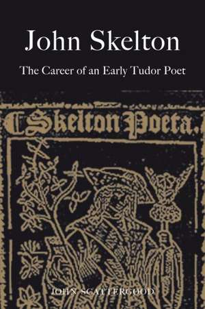 John Skelton: The Career of an Early Tudor Poet de John Scattergood