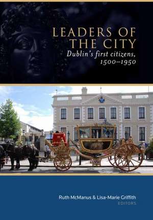 Leaders of the City: Dublin's First Citizens, 1500-1950 de Ruth McManus