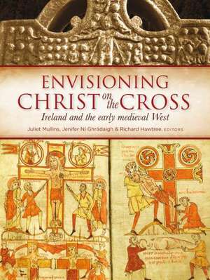 Envisioning Christ on the Cross: Ireland and the Early Medieval West de Juliet Mullins