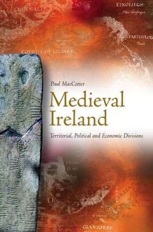 Medieval Ireland: Territorial, Political and Economic Divisions de Paul Maccotter