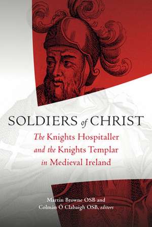 Soldiers of Christ: The Knights Hospitaller and the Knights Templar in Medieval Ireland de Browne Martin