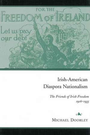 Irish-American Diaspora Nationalism: The Friends of Irish Freedom, 1916-1935 de Michael Doorley