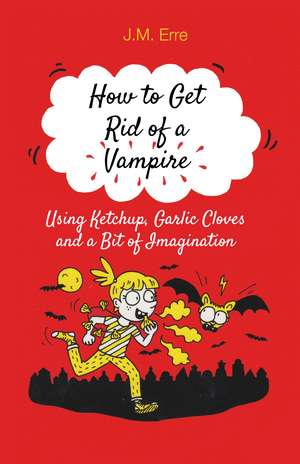 How to Get Rid of a Vampire (Using Ketchup, Garlic Cloves and a Bit of Imagination) de J.M. Erre