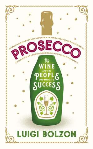 Prosecco: The Wine and the People Who Made it a Success de Luigi Bolzon