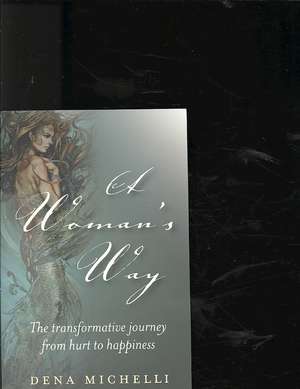 Woman`s Way, A – The transformative journey from hurt to happiness de Dena Michelli