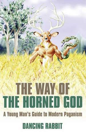 Way of the Horned God, The – A Young Man s Guide to Modern Paganism de Dancing Rabbit