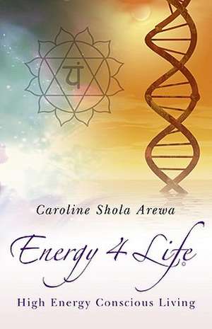 Energy 4 Life – High Energy Conscious Living de Caroline Arewa