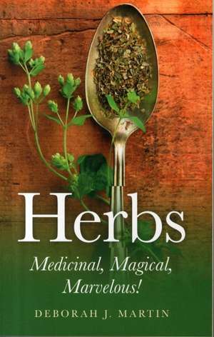 Herbs: Medicinal, Magical, Marvelous! de Deborah Martin