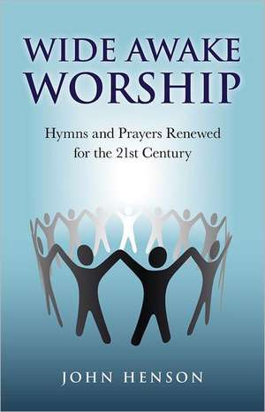 Wide Awake Worship – Hymns and Prayers Renewed for the 21st Century de John Henson