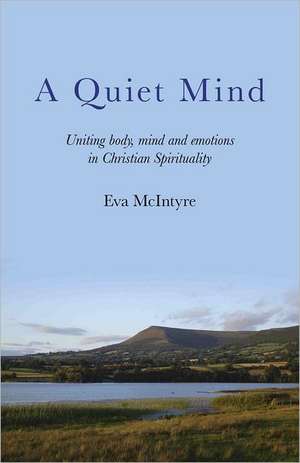 Quiet Mind, A – Uniting body, mind and emotions in Christian Spirituality de Eva Mcintyre