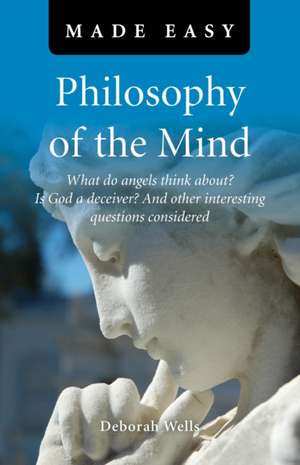 Philosophy of the Mind Made Easy – What do angels think about? Is God a deceiver? And other interesting questions considered de Deborah Wells