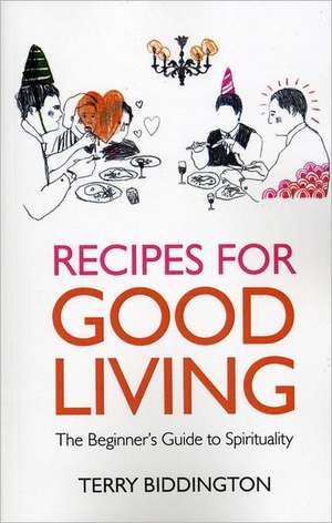 Recipes for Good Living – The Beginner`s Guide to Spirituality de Terry Biddington