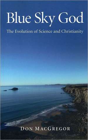 Blue Sky God – The Evolution of Science and Christianity de Don Macgregor