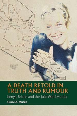 A Death Retold in Truth and Rumour – Kenya, Britain and the Julie Ward Murder de Grace A. Musila