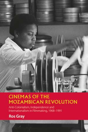 Cinemas of the Mozambican Revolution – Anti–Colonialism, Independence and Internationalism in Filmmaking, 1968–1991 de Ros Gray