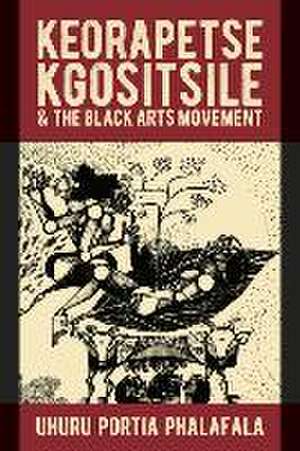 Keorapetse Kgositsile & the Black Arts Movement – Poetics of Possibility de Uhuru Portia Phalafala