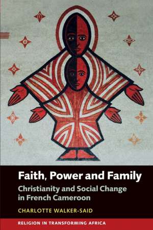 Faith, Power and Family – Christianity and Social Change in French Cameroon de Charlotte Walker–said