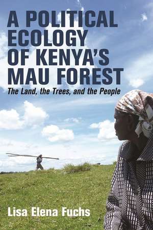 A Political Ecology of Kenya′s Mau Forest – The Land, the Trees, and the People de Lisa Elena Fuchs