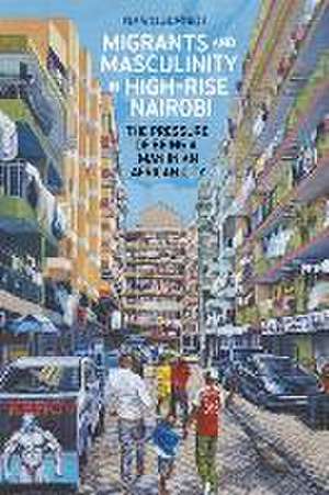 Migrants and Masculinity in High–Rise Nairobi – The Pressure of being a Man in an African City de Mario Schmidt