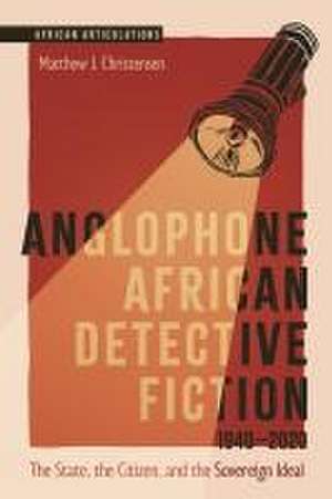 Anglophone African Detective Fiction 1940–2020 – The State, the Citizen, and the Sovereign Ideal de Matthew J. Christensen