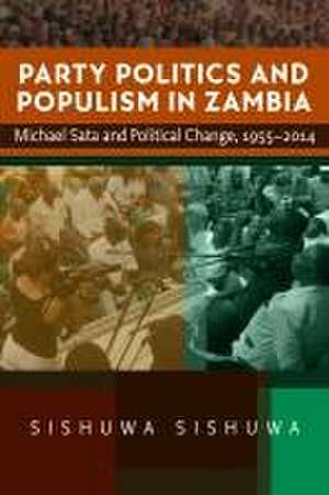 Party Politics and Populism in Zambia – Michael Sata and Political Change, 1955–2014 de Sishuwa Sishuwa