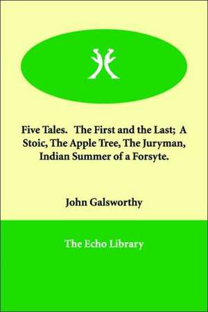 Five Tales. the First and the Last; A Stoic, the Apple Tree, the Juryman, Indian Summer of a Forsyte. de John Sir Galsworthy