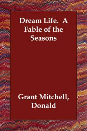 Dream Life. A Fable of the Seasons de Donald Grant Mitchell