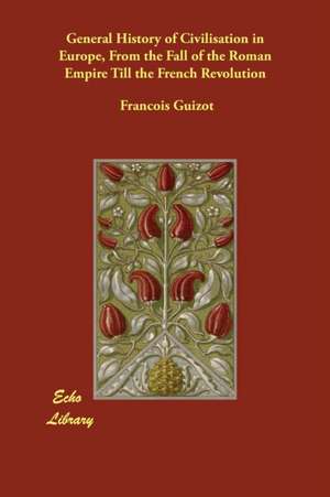 General History of Civilisation in Europe, From the Fall of the Roman Empire Till the French Revolution de Francois Guizot