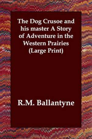 The Dog Crusoe and His Master a Story of Adventure in the Western Prairies de Robert Michael Ballantyne