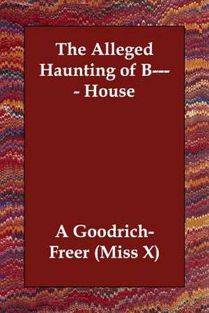 The Alleged Haunting of B---- House de A Goodrich-Freer (Miss X)