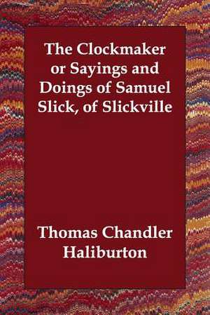 The Clockmaker or Sayings and Doings of Samuel Slick, of Slickville de Haliburton Thomas Chandler