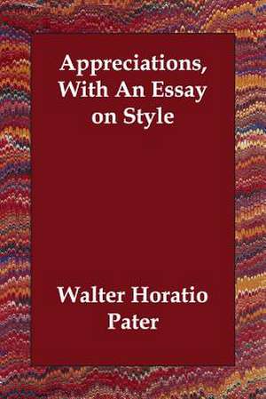 Appreciations, With An Essay on Style de Walter Horatio Pater