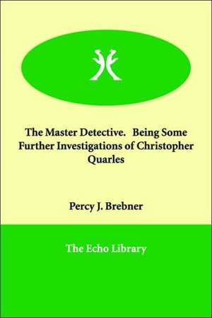 The Master Detective. Being Some Further Investigations of Christopher Quarles de Percy J. Brebner