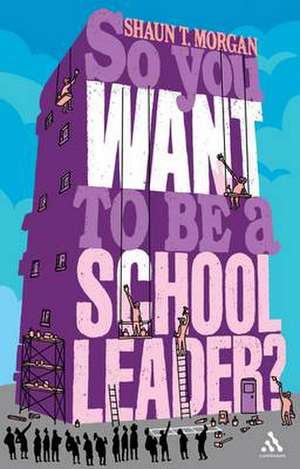 So You Want to Be a School Leader? de Shaun T Morgan