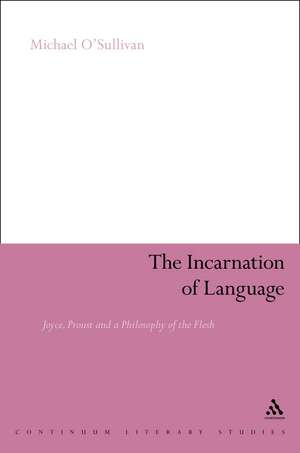 The Incarnation of Language: Joyce, Proust and a Philosophy of the Flesh de Prof Michael O'Sullivan