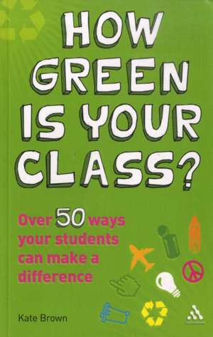 How Green is Your Class?: Over 50 Ways your Students Can Make a Difference de Kate Brown