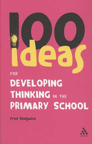 100 Ideas for Developing Thinking in the Primary School de Fred Sedgwick